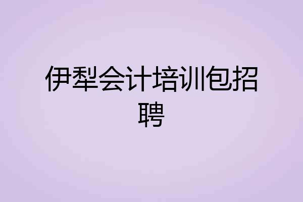 伊犁会计培训包招聘