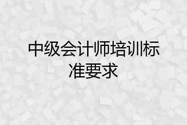 中级会计师培训标准要求