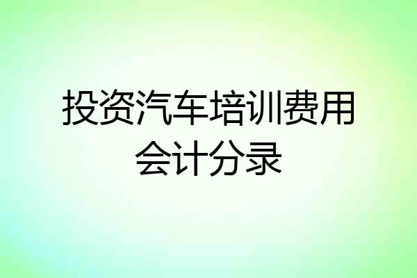 投资汽车培训费用会计分录