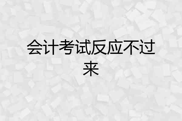 会计考试反应不过来