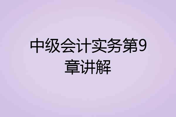 中级会计实务第9章讲解