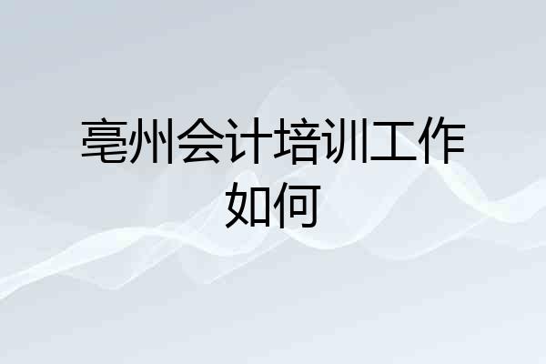 亳州会计培训工作如何