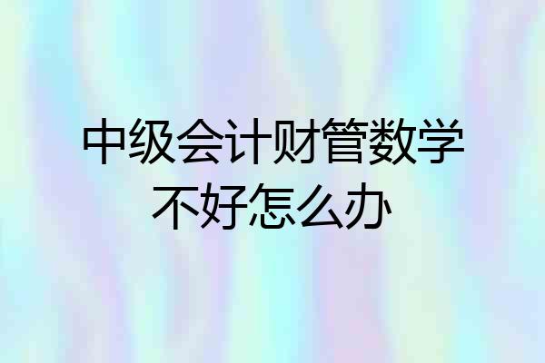 中级会计财管数学不好怎么办