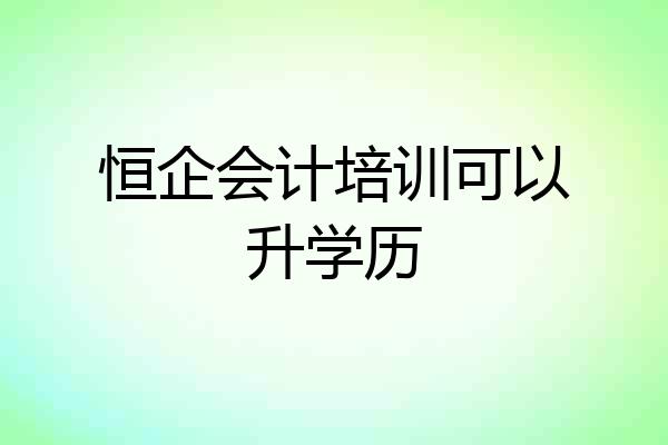 恒企会计培训可以升学历