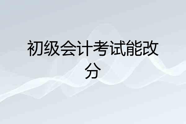 初级会计考试能改分