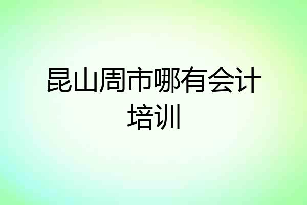昆山周市哪有会计培训