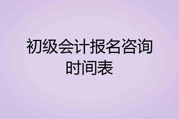 初级会计报名咨询时间表