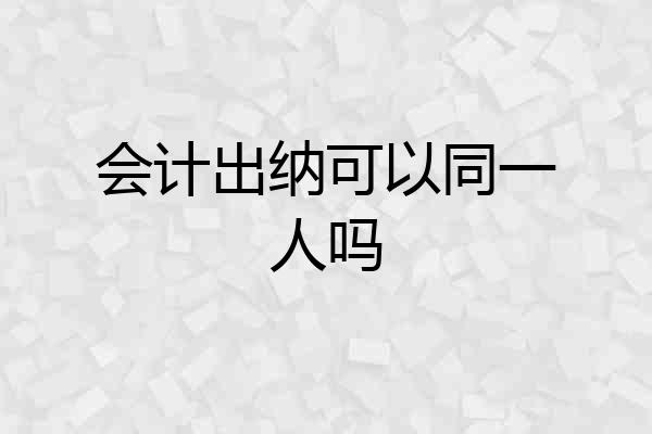 会计出纳可以同一人吗