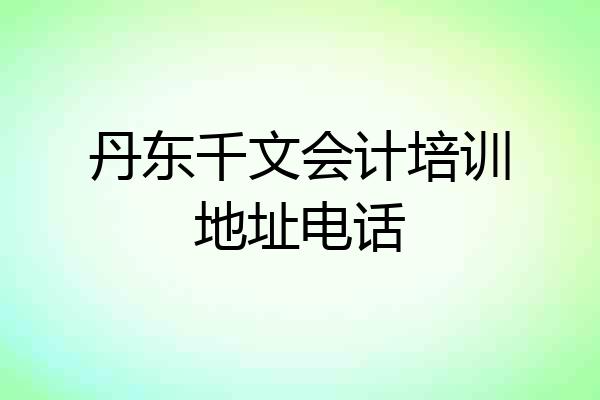 丹东千文会计培训地址电话