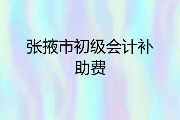 张掖市初级会计补助费