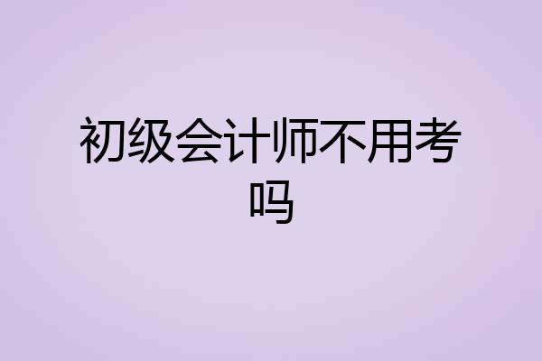 初级会计师不用考吗
