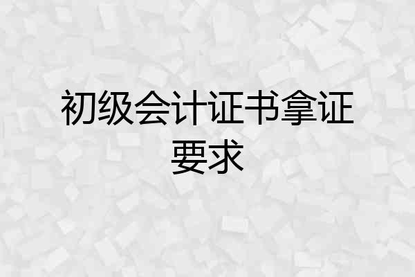 初级会计证书拿证要求