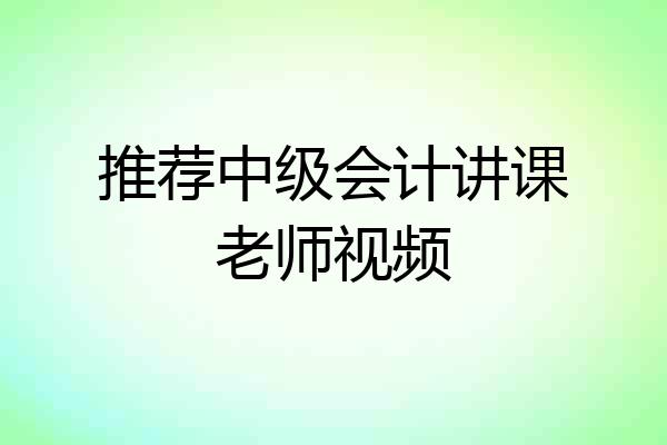 推荐中级会计讲课老师视频