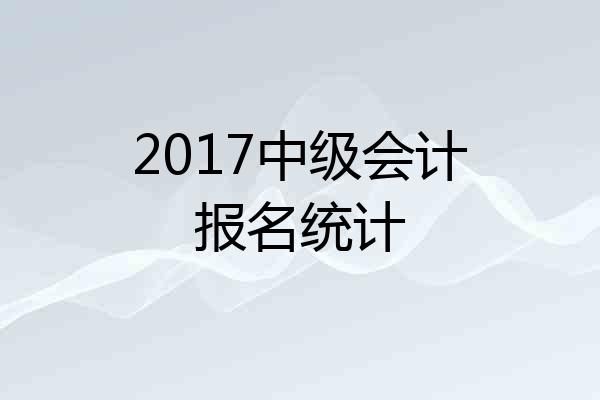 2017中级会计报名统计
