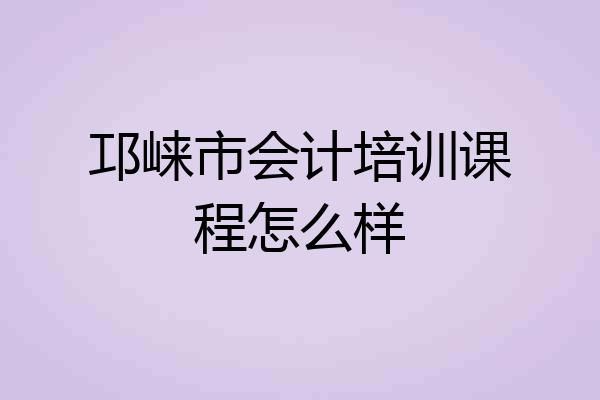 邛崃市会计培训课程怎么样