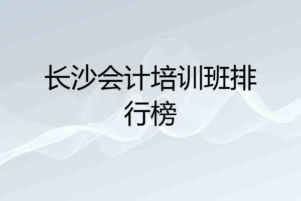 长沙会计培训班排行榜