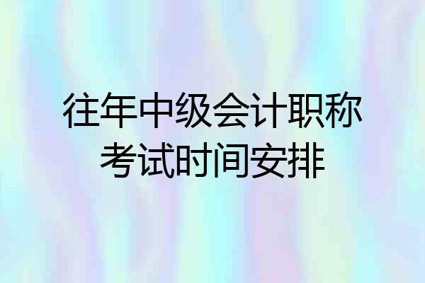 往年中级会计职称考试时间安排