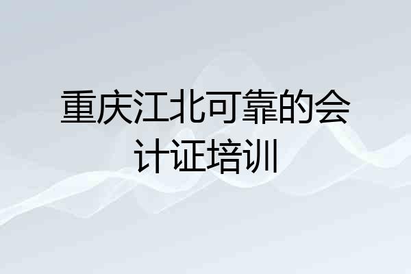 重庆江北可靠的会计证培训