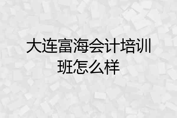 大连富海会计培训班怎么样