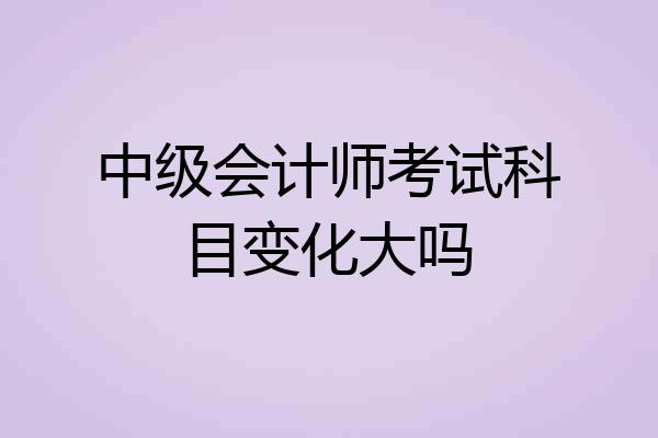 中级会计师考试科目变化大吗
