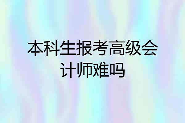 本科生报考高级会计师难吗