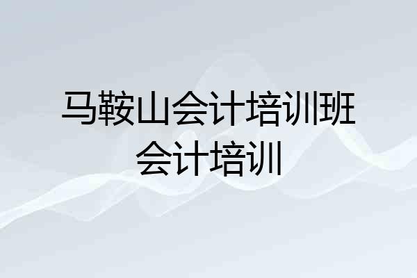 马鞍山会计培训班会计培训