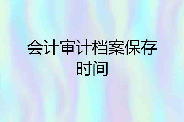 会计审计档案保存时间