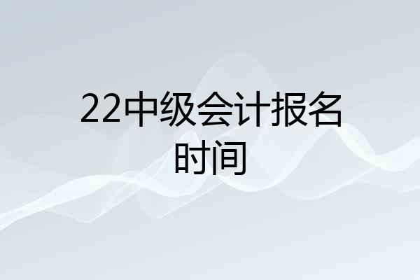 22中级会计报名时间