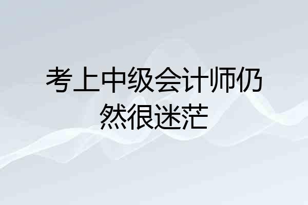 考上中级会计师仍然很迷茫