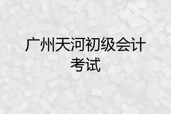 广州天河初级会计考试