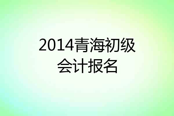2014青海初级会计报名