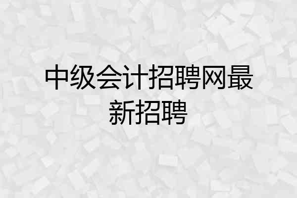 中级会计招聘网最新招聘