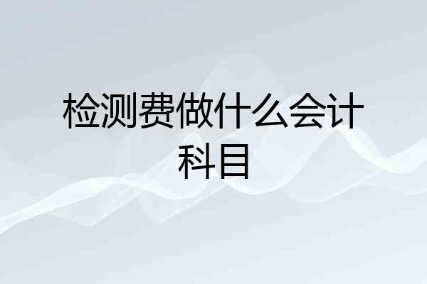 检测费做什么会计科目