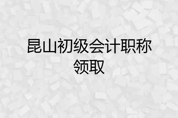 昆山初级会计职称领取