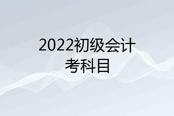 2022初级会计考科目