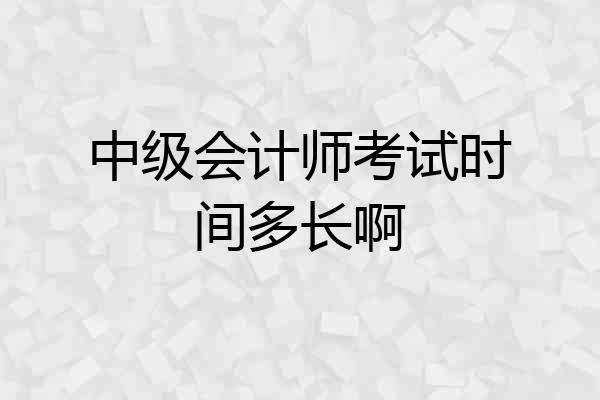 中级会计师考试时间多长啊