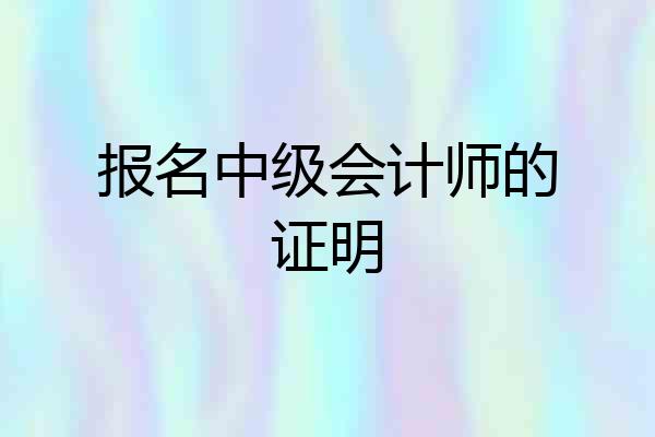 报名中级会计师的证明