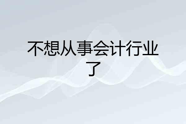 不想从事会计行业了