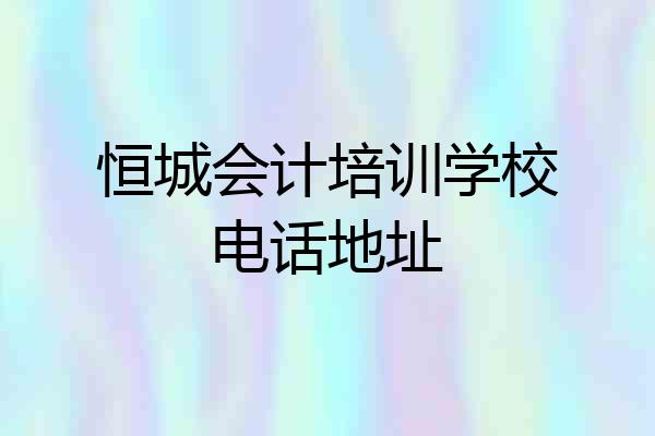 恒城会计培训学校电话地址