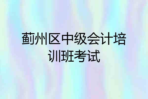 蓟州区中级会计培训班考试
