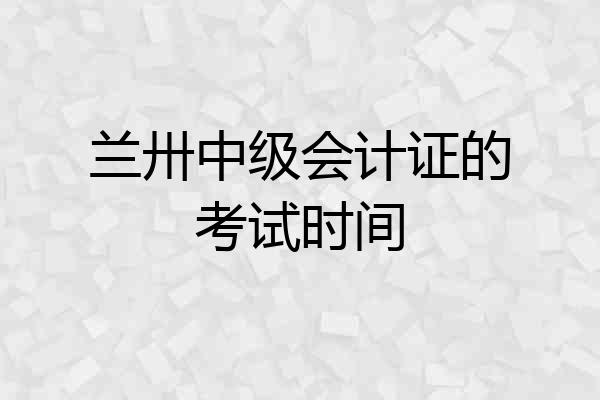 兰卅中级会计证的考试时间