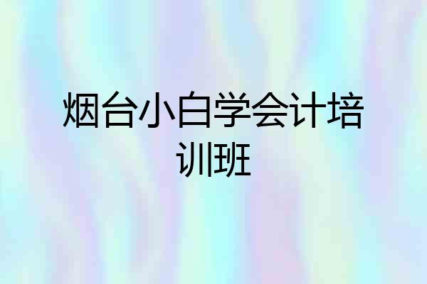 烟台小白学会计培训班