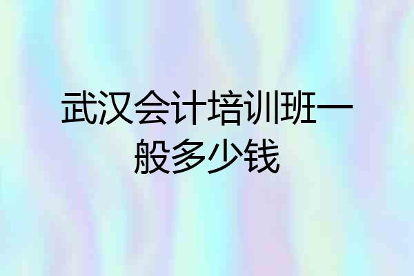 武汉会计培训班一般多少钱