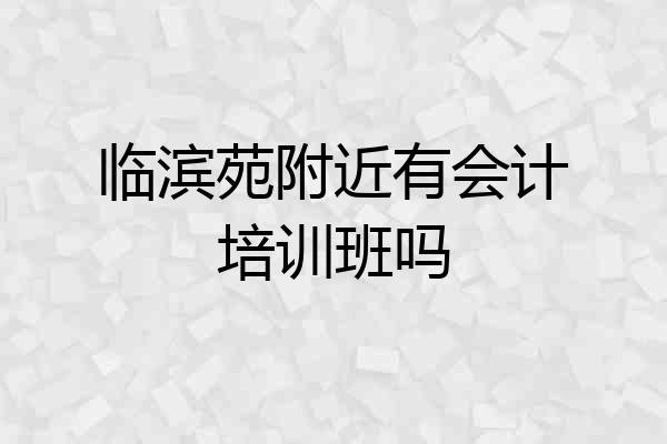 临滨苑附近有会计培训班吗