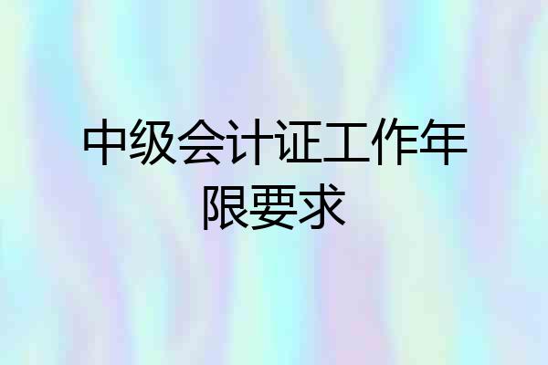 中级会计证工作年限要求