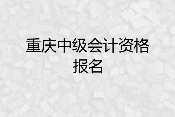 重庆中级会计资格报名