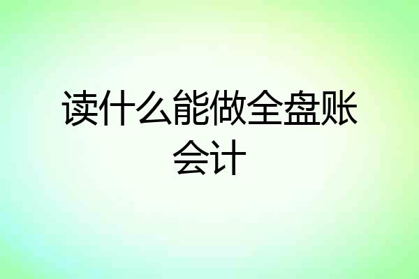 读什么能做全盘账会计