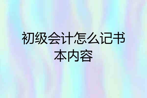 初级会计怎么记书本内容