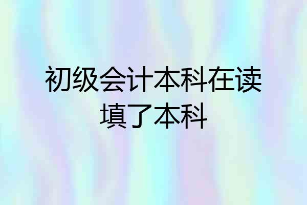 初级会计本科在读填了本科