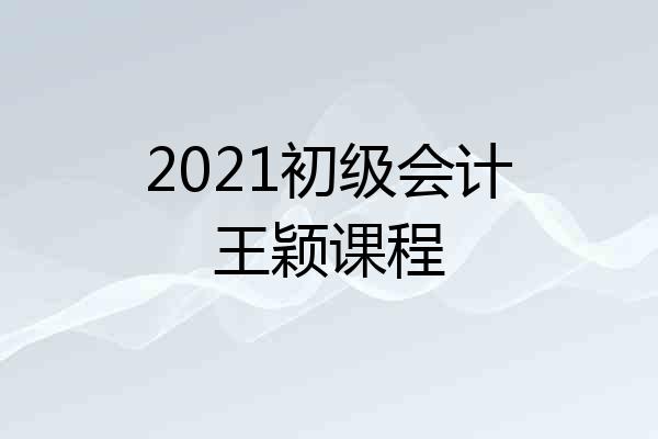 2021初级会计王颖课程